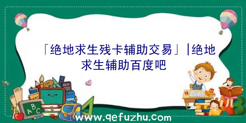 「绝地求生残卡辅助交易」|绝地求生辅助百度吧